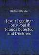 Jesuit Juggling: Forty Popish Frauds Detected and Disclosed, Richard Baxter 