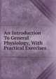 An Introduction To General Physiology, With Practical Exercises, 