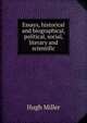 Essays, historical and biographical, political, social, literary and scientific, Hugh Miller 