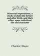 Maternal impressions; a study of child life before and after birth, and their effect upon individual life and character, Charles J Bayer 