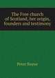 The Free church of Scotland, her origin, founders and testimony, Peter Bayne 