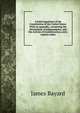 A brief exposition of the Constitution of the United States. With an appendix, containing the Declaration of Independence, and the Articles of Confederation, and a copious index, James Bayard 