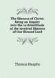 The likeness of Christ: being an inquiry into the verisimilitude of the received likeness of Our Blessed Lord, Thomas Heaphy 