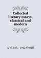 Collected literary essays, classical and modern, A W. 1851-1912 Verrall 