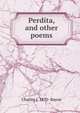 Perdita, and other poems, Charles J. 1870- Bayne 