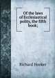 Of the laws of Ecclesiastical polity, the fifth book;, Hooker, Richard 