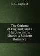 The Corinna of England, and a Heroine in the Shade: A Modern Romance, E. G. Bayfield 