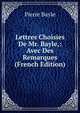 Lettres Choisies De Mr. Bayle,: Avec Des Remarques (French Edition), Pierre Bayle 