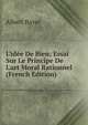 L'id?e De Bien: Essai Sur Le Principe De L'art Moral Rationnel (French Edition), Albert Bayet 