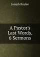 A Pastor's Last Words, 6 Sermons, Joseph Baylee 
