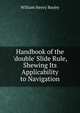 Handbook of the 'double' Slide Rule, Shewing Its Applicability to Navigation, William Henry Bayley 