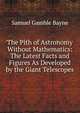 The Pith of Astronomy Without Mathematics: The Latest Facts and Figures As Developed by the Giant Telescopes, Samuel Gamble Bayne 