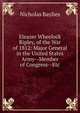 Eleazer Wheelock Ripley, of the War of 1812: Major General in the United States Army--Member of Congress--Etc, Nicholas Baylies 