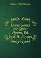 Home Songs for Quiet Hours, Ed. by R.H. Baynes, Robert Hall Baynes 