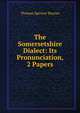 The Somersetshire Dialect: Its Pronunciation, 2 Papers, Thomas Spencer Baynes 