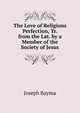 The Love of Religious Perfection, Tr. from the Lat. by a Member of the Society of Jesus., Joseph Bayma 