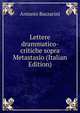 Lettere drammatico-critiche sopra Metastasio (Italian Edition), Antonio Bazzarini 