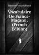 Vocabulaire De Francs-Macons . (French Edition), Etienne Francois Bazot 