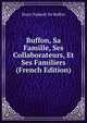 Buffon, Sa Famille, Ses Collaborateurs, Et Ses Familiers (French Edition), Henri Nadault De Buffon 