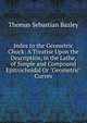 Index to the Geometric Chuck: A Treatise Upon the Description, in the Lathe, of Simple and Compound Epitrochoidal Or "Geometric" Curves, Thomas Sebastian Bazley 