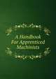 A Handbook For Apprenticed Machinists, 