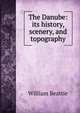 The Danube: its history, scenery, and topography, William Beattie 