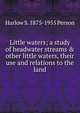 Little waters; a study of headwater streams & other little waters, their use and relations to the land, Harlow S. 1875-1955 Person 