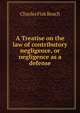 A Treatise on the law of contributory negligence, or negligence as a defense, Beach, Charles Fisk, 1854-1934 