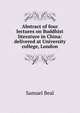 Abstract of four lectures on Buddhist literature in China: delivered at University college, London, Samuel Beal 