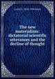 The new materialism: dictatorial scientific utterances and the decline of thought, Lionel S. 1828-1906 Beale 