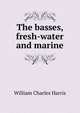 The basses, fresh-water and marine, William Charles Harris 