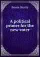 A political primer for the new voter, Bessie Beatty 