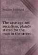 The case against socialism, plainly stated for the man in the street, William Beanland 