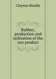Rubber; production and utilisation of the raw product, Clayton Beadle 