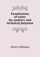 Examination of water for sanitary and technical purposes, Leffmann, Henry, 1847-1930 