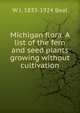 Michigan flora. A list of the fern and seed plants growing without cultivation, W J. 1833-1924 Beal 