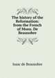 The history of the Reformation: from the French of Mons. De Beausobre, Isaac de Beausobre 
