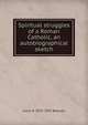 Spiritual struggles of a Roman Catholic, an autobiographical sketch, Louis N. 1833-1892 Beaudry 