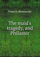 The maid's tragedy, and Philaster, Beaumont, Francis, 1584-1616 
