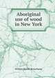 Aboriginal use of wood in New York, William Martin Beauchamp 