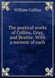 The poetical works of Collins, Gray, and Beattie. With a memoir of each, William Collins 