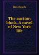 The auction block. A novel of New York life, Rex Beach 