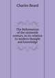 The Reformation of the sixteenth century, in its relation to modern thought and knowledge, Charles Beard 