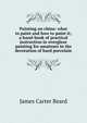 Painting on china: what to paint and how to paint it; a hand-book of practical instruction in overglaze painting for amateurs in the decoration of hard porcelain, James Carter Beard 
