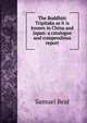 The Buddhist Tripitaka as it is known in China and Japan: a catalogue and compendious report, Samuel Beal 