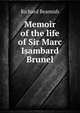 Memoir of the life of Sir Marc Isambard Brunel, civil engineer, vice- president of the Royal society, corresponding member of the Institute of France, &c, Richard Beamish 