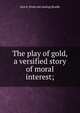 The play of gold, a versified story of moral interest;, Jane E. [from old catalog] Beadle 