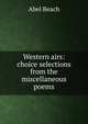 Western airs: choice selections from the miscellaneous poems, Abel Beach 