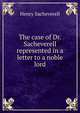 The case of Dr. Sacheverell represented in a letter to a noble lord, Henry Sacheverell 