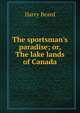 The sportsman's paradise; or, The lake lands of Canada, Harry Beard 